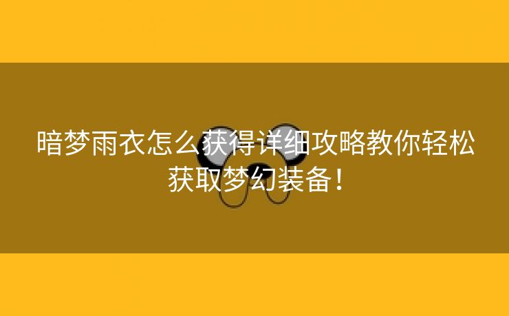 暗梦雨衣怎么获得详细攻略教你轻松获取梦幻装备！