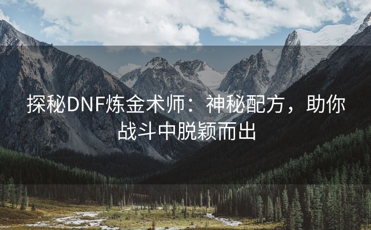 探秘DNF炼金术师：神秘配方，助你战斗中脱颖而出