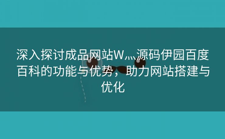 深入探讨成品网站W灬源码伊园百度百科的功能与优势，助力网站搭建与优化