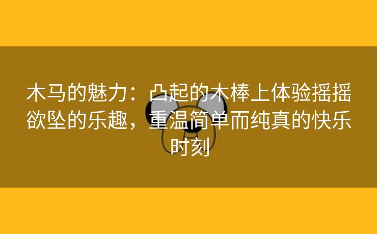 木马的魅力：凸起的木棒上体验摇摇欲坠的乐趣，重温简单而纯真的快乐时刻