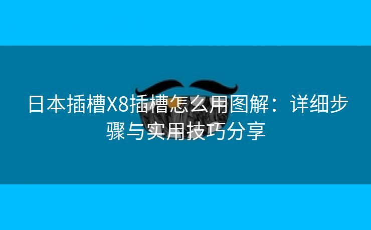 日本插槽X8插槽怎么用图解：详细步骤与实用技巧分享