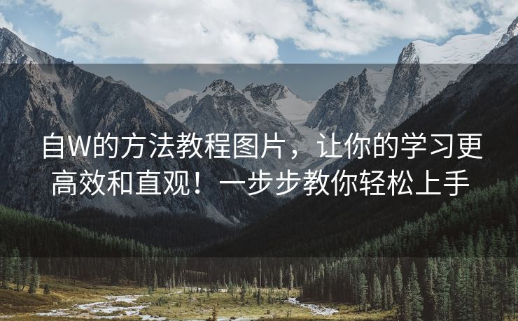 自W的方法教程图片，让你的学习更高效和直观！一步步教你轻松上手