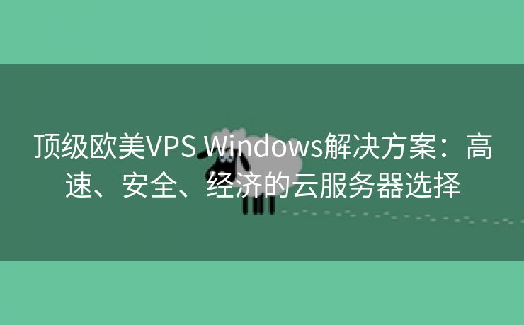 顶级欧美VPS Windows解决方案：高速、安全、经济的云服务器选择