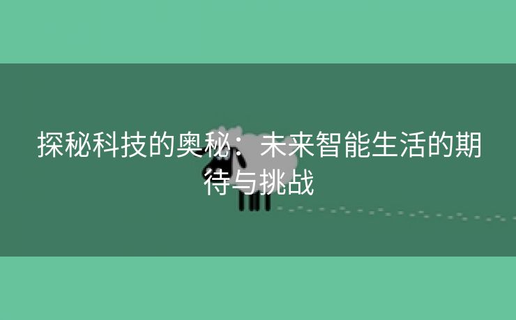 探秘科技的奥秘：未来智能生活的期待与挑战