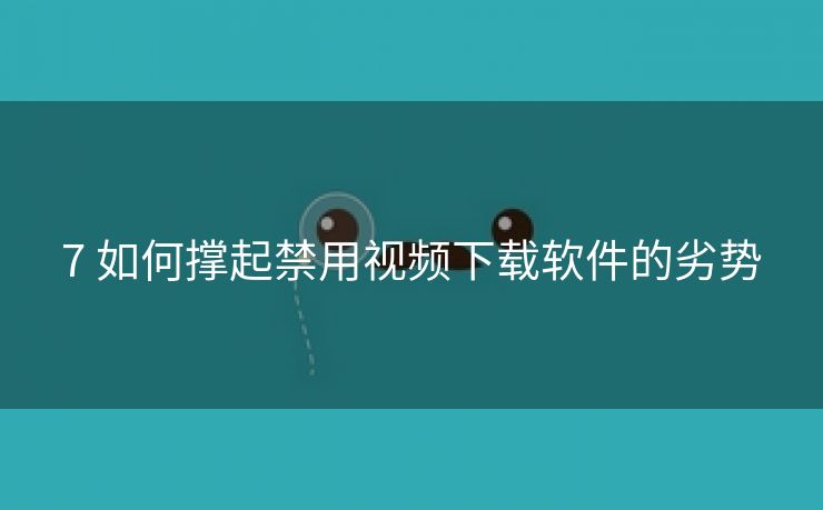 7 如何撑起禁用视频下载软件的劣势