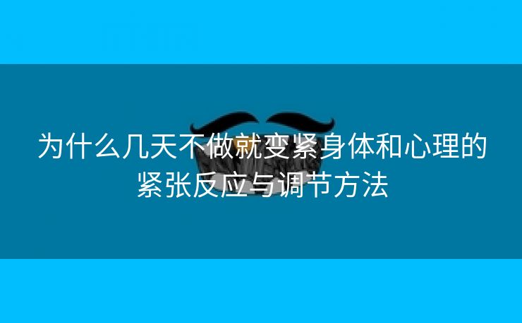 为什么几天不做就变紧身体和心理的紧张反应与调节方法