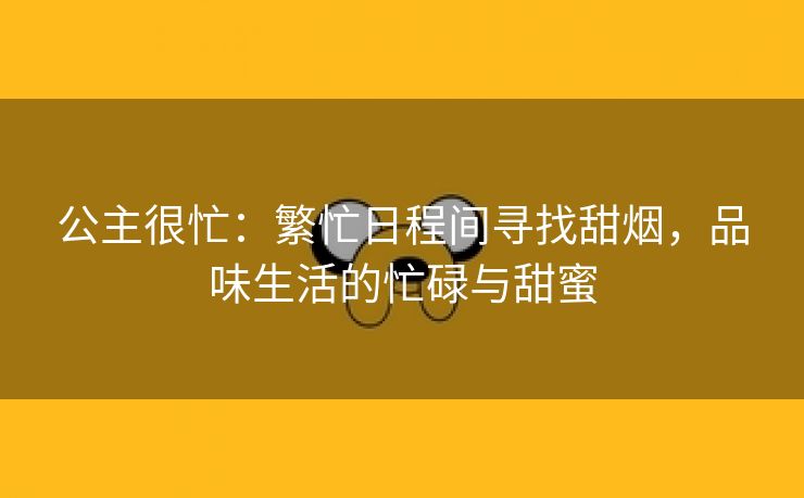 公主很忙：繁忙日程间寻找甜烟，品味生活的忙碌与甜蜜