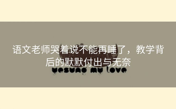 语文老师哭着说不能再睡了，教学背后的默默付出与无奈