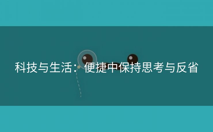 科技与生活：便捷中保持思考与反省