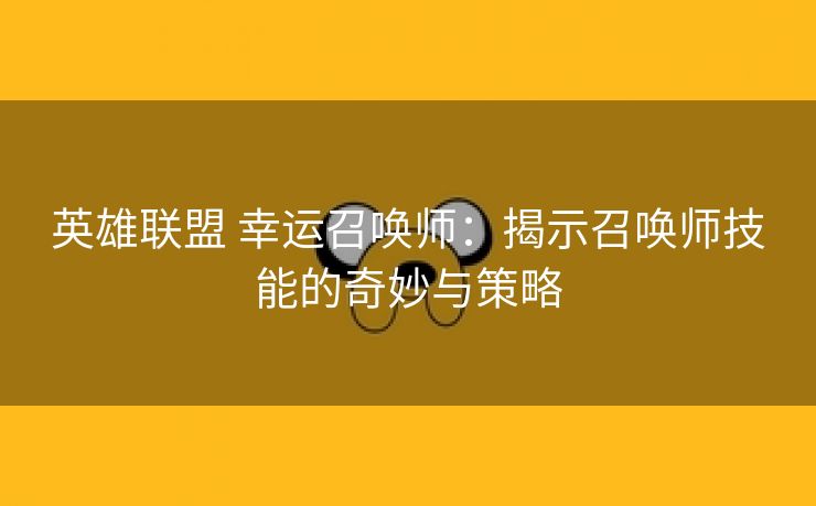 英雄联盟 幸运召唤师：揭示召唤师技能的奇妙与策略