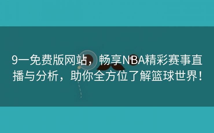 9一免费版网站，畅享NBA精彩赛事直播与分析，助你全方位了解篮球世界！