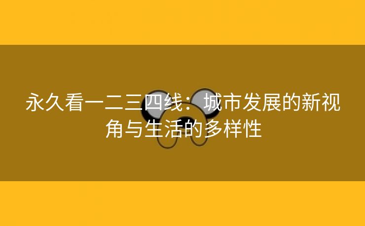 永久看一二三四线：城市发展的新视角与生活的多样性