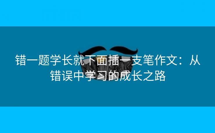 错一题学长就下面插一支笔作文：从错误中学习的成长之路