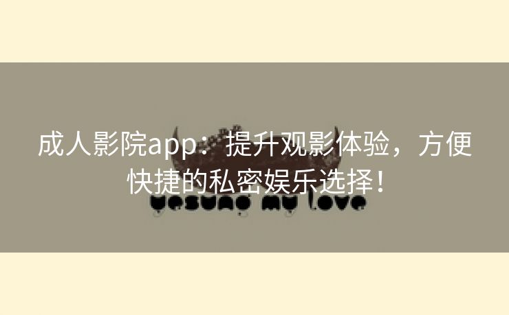 成人影院app：提升观影体验，方便快捷的私密娱乐选择！