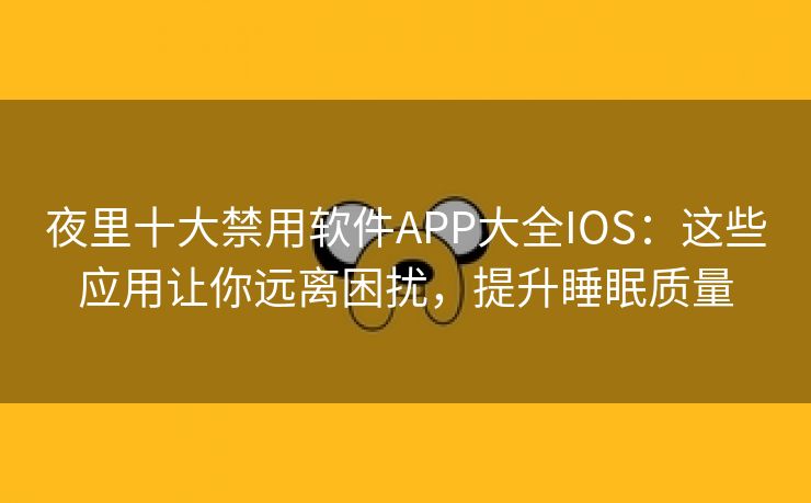 夜里十大禁用软件APP大全IOS：这些应用让你远离困扰，提升睡眠质量