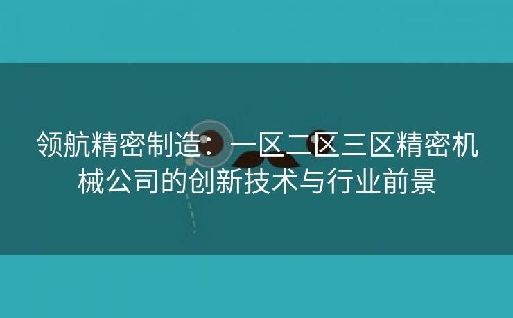 领航精密制造：一区二区三区精密机械公司的创新技术与行业前景