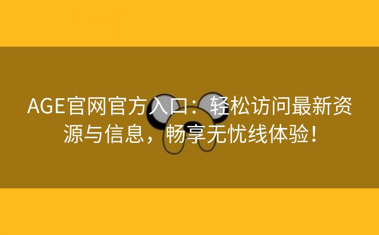 AGE官网官方入口：轻松访问最新资源与信息，畅享无忧线体验！