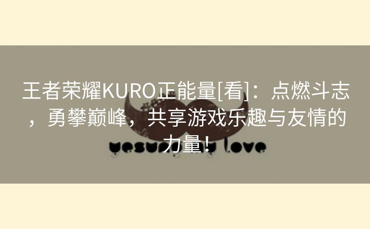 王者荣耀KURO正能量[看]：点燃斗志，勇攀巅峰，共享游戏乐趣与友情的力量！