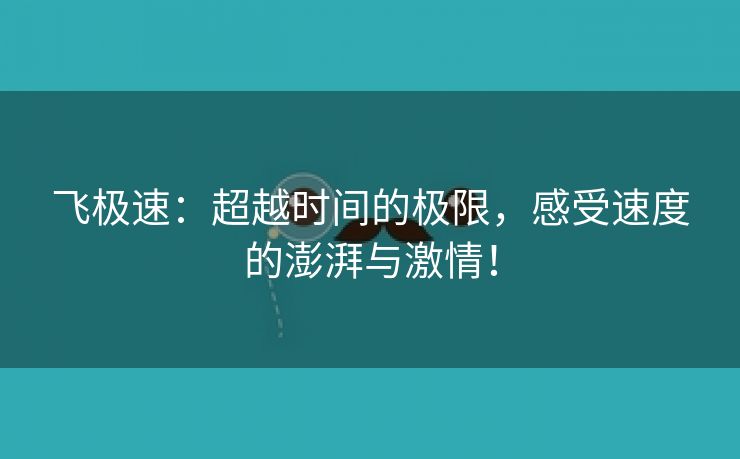 飞极速：超越时间的极限，感受速度的澎湃与激情！