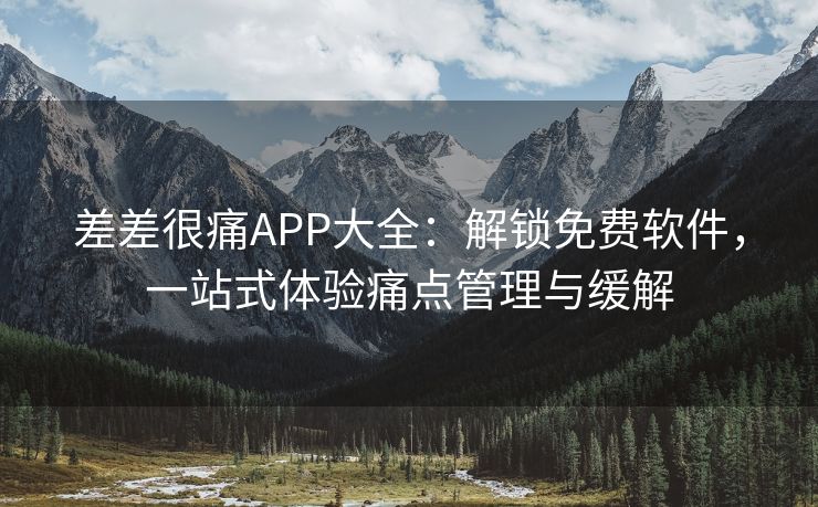 差差很痛APP大全：解锁免费软件，一站式体验痛点管理与缓解