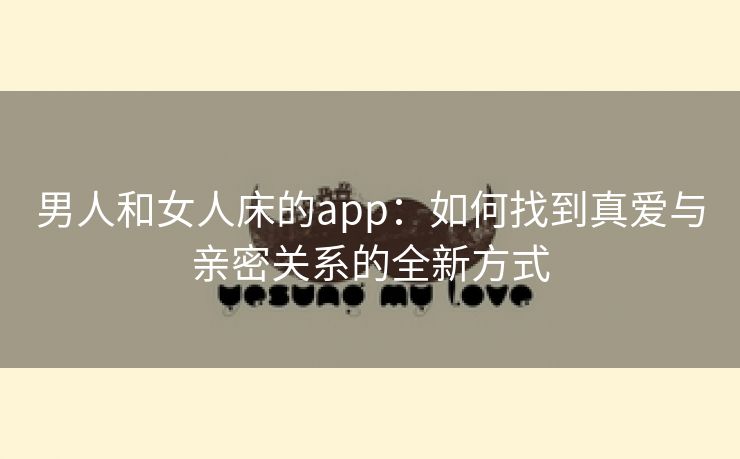 男人和女人床的app：如何找到真爱与亲密关系的全新方式