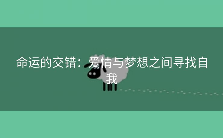 命运的交错：爱情与梦想之间寻找自我