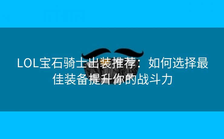 LOL宝石骑士出装推荐：如何选择最佳装备提升你的战斗力