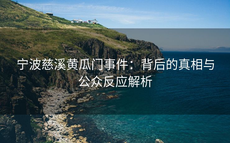 宁波慈溪黄瓜门事件：背后的真相与公众反应解析