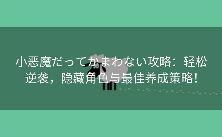 小恶魔だってかまわない攻略：轻松逆袭，隐藏角色与最佳养成策略！