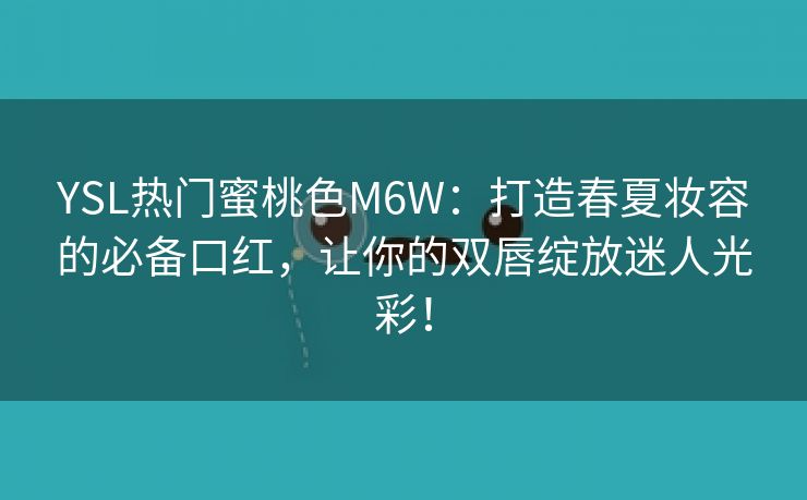 YSL热门蜜桃色M6W：打造春夏妆容的必备口红，让你的双唇绽放迷人光彩！