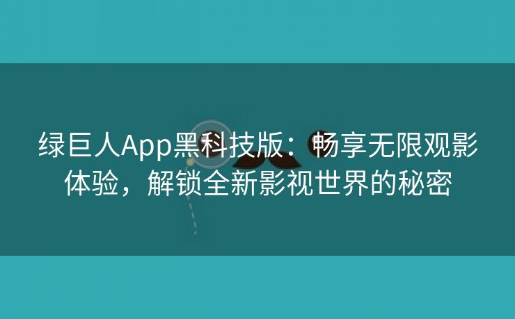 绿巨人App黑科技版：畅享无限观影体验，解锁全新影视世界的秘密