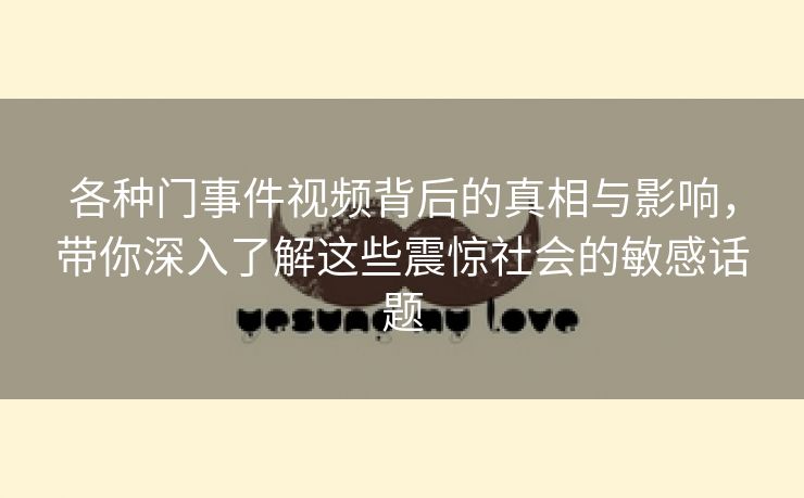 各种门事件视频背后的真相与影响，带你深入了解这些震惊社会的敏感话题