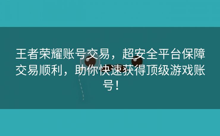 王者荣耀账号交易，超安全平台保障交易顺利，助你快速获得顶级游戏账号！