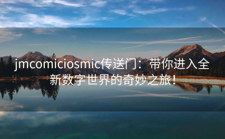 jmcomiciosmic传送门：带你进入全新数字世界的奇妙之旅！