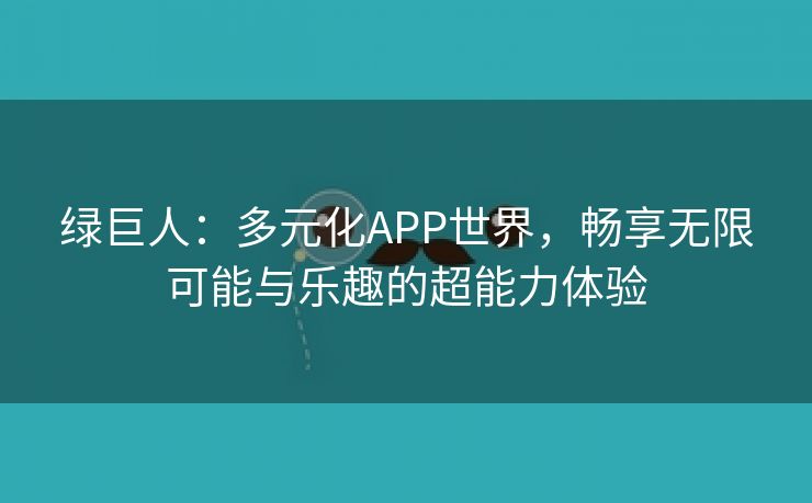 绿巨人：多元化APP世界，畅享无限可能与乐趣的超能力体验