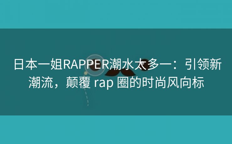 日本一姐RAPPER潮水太多一：引领新潮流，颠覆 rap 圈的时尚风向标