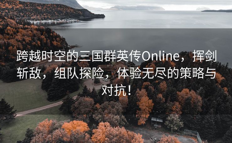 跨越时空的三国群英传Online，挥剑斩敌，组队探险，体验无尽的策略与对抗！