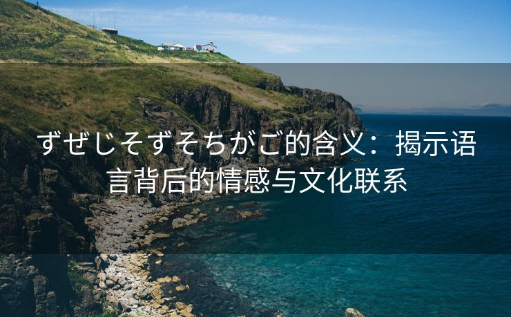 ずぜじそずそちがご的含义：揭示语言背后的情感与文化联系