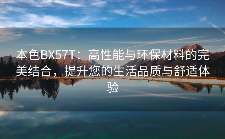 本色BX57T：高性能与环保材料的完美结合，提升您的生活品质与舒适体验