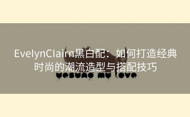 EveIynCIairn黑白配：如何打造经典时尚的潮流造型与搭配技巧