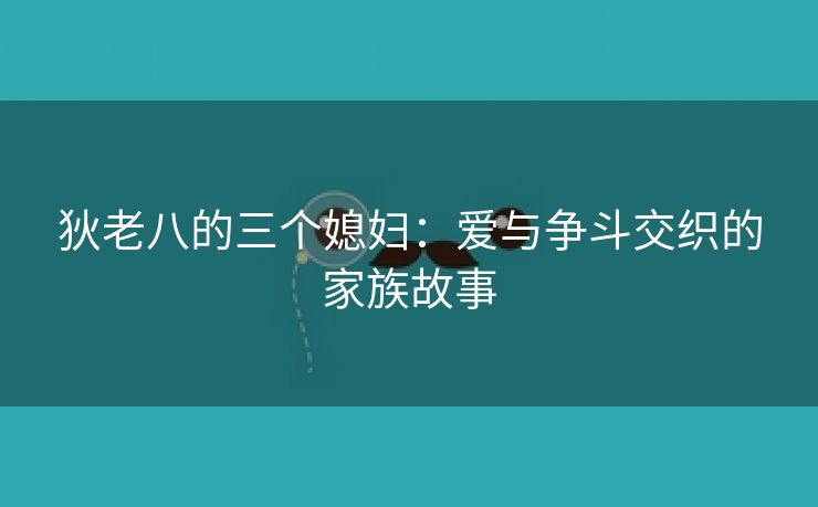 狄老八的三个媳妇：爱与争斗交织的家族故事