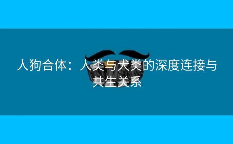 人狗合体：人类与犬类的深度连接与共生关系