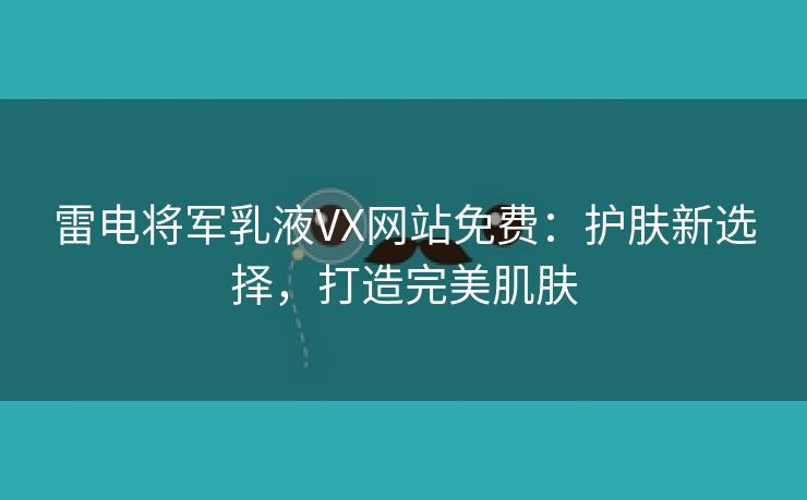 雷电将军乳液VX网站免费：护肤新选择，打造完美肌肤