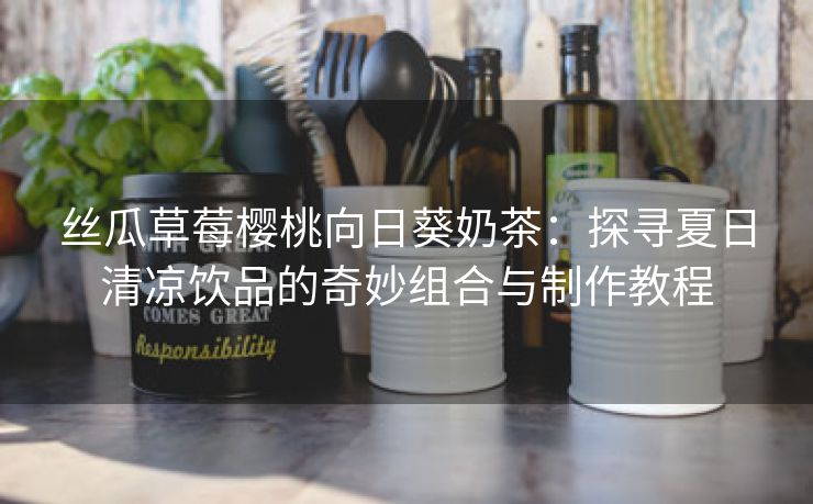 丝瓜草莓樱桃向日葵奶茶：探寻夏日清凉饮品的奇妙组合与制作教程