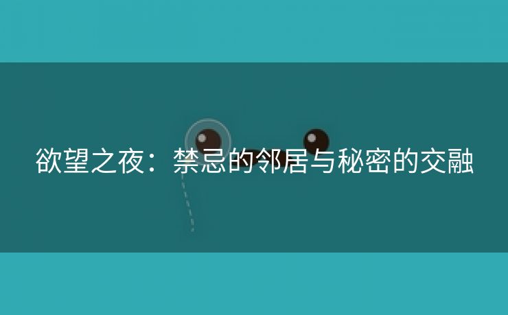 欲望之夜：禁忌的邻居与秘密的交融