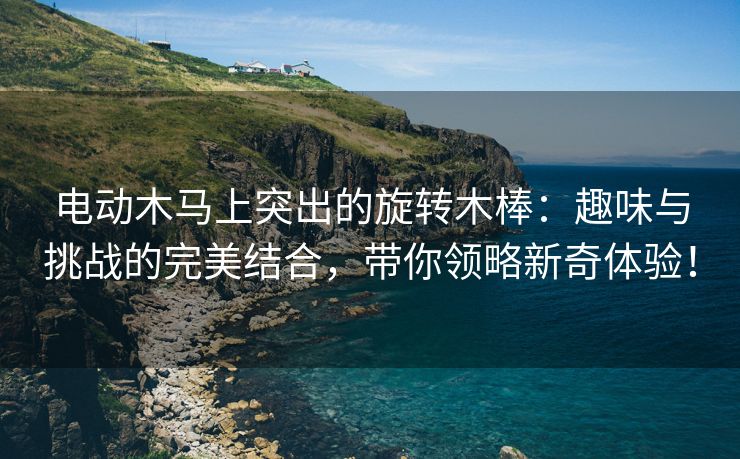 电动木马上突出的旋转木棒：趣味与挑战的完美结合，带你领略新奇体验！