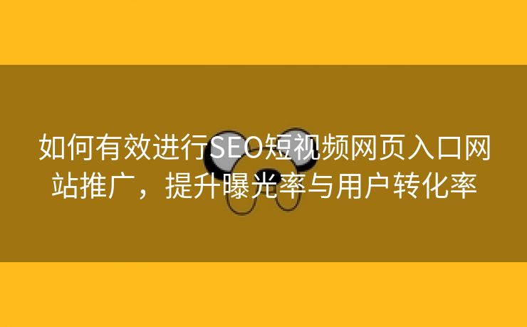 如何有效进行SEO短视频网页入口网站推广，提升曝光率与用户转化率