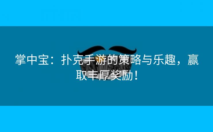 掌中宝：扑克手游的策略与乐趣，赢取丰厚奖励！