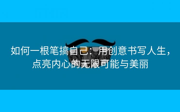 如何一根笔搞自己：用创意书写人生，点亮内心的无限可能与美丽