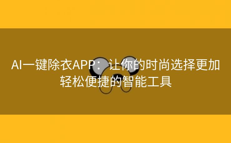 AI一键除衣APP：让你的时尚选择更加轻松便捷的智能工具